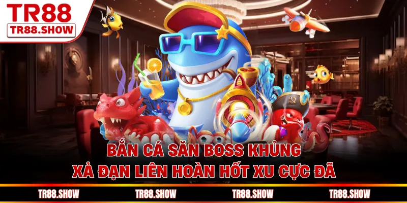 Bắn Cá Săn Boss Khủng - Xả Đạn Liên Hoàn Hốt Xu Cực Đã