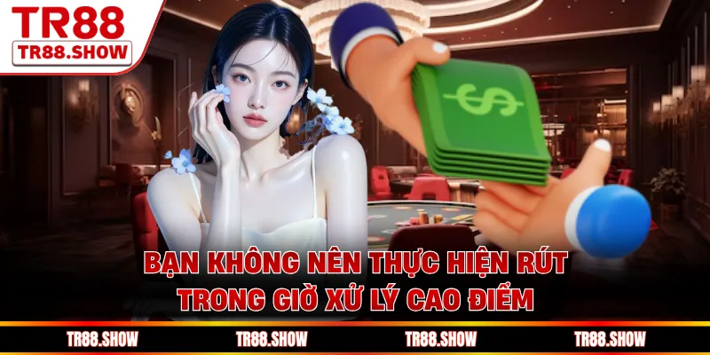 Bạn không nên thực hiện rút trong giờ xử lý cao điểm