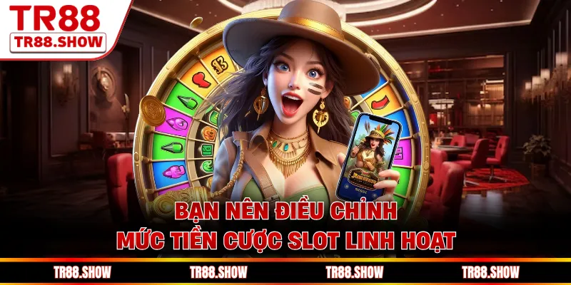 Bạn nên điều chỉnh mức tiền cược slot linh hoạt