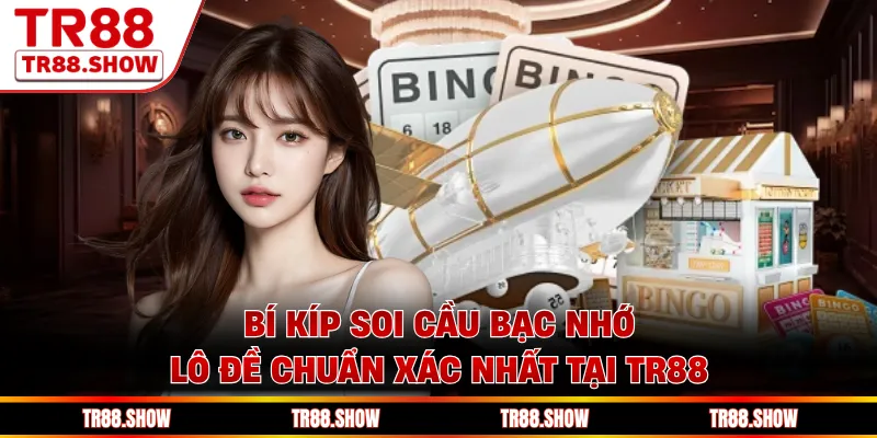 Bí Kíp Soi Cầu Bạc Nhớ Lô Đề Chuẩn Xác Nhất Tại Tr88
