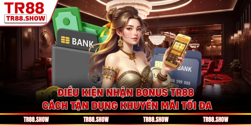 Điều Kiện Nhận Bonus Tr88 - Cách Tận Dụng Khuyến Mãi Tối Đa