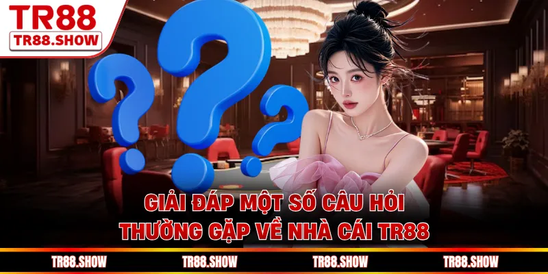 Giải đáp một số câu hỏi thường gặp về nhà cái Tr88