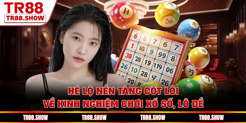 Hé lộ nền tảng cốt lõi về kinh nghiệm chơi xổ số, lô đề