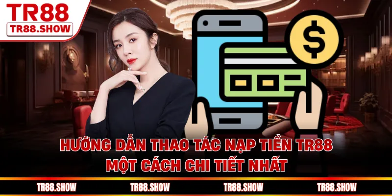 Hướng dẫn thao tác nạp tiền Tr88 một cách chi tiết nhất 