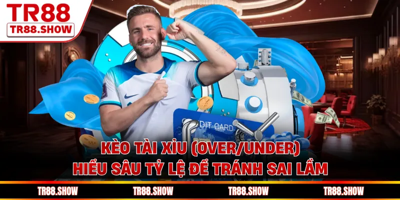 Kèo Tài Xỉu (Over/Under) - Hiểu Sâu Tỷ Lệ Để Tránh Sai Lầm