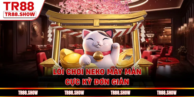 Lối chơi Neko may mắn cực kỳ đơn giản 