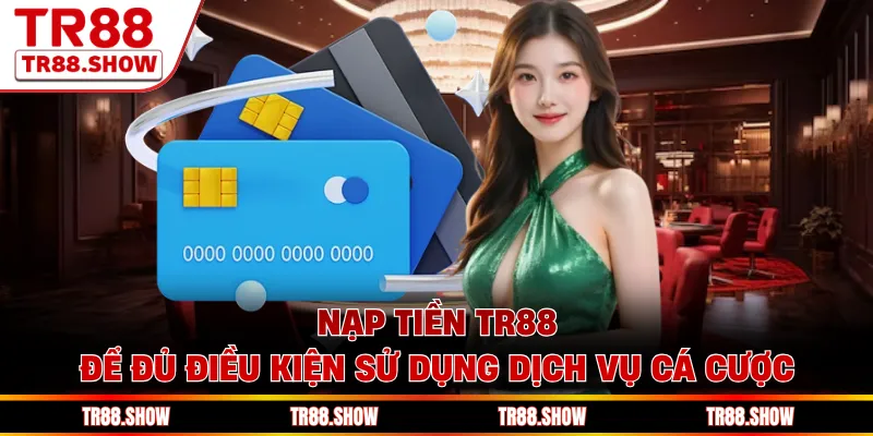 Nạp tiền Tr88 để đủ điều kiện sử dụng dịch vụ cá cược
