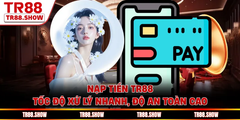 Nạp Tiền Tr88 - Tốc Độ Xử Lý Nhanh, Độ An Toàn Cao