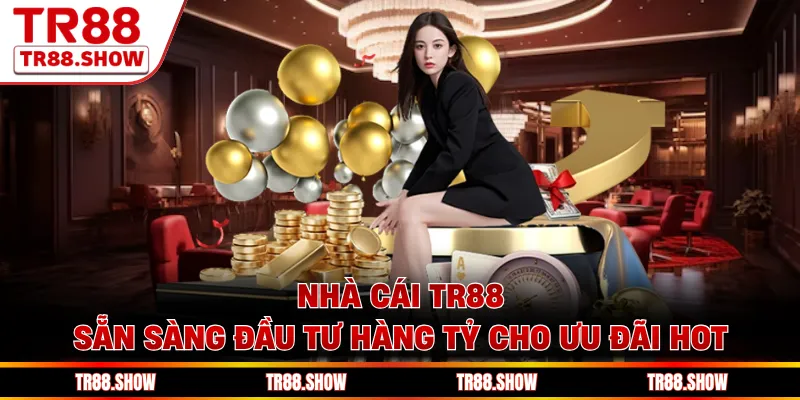 Nhà cái Tr88 sẵn sàng đầu tư hàng tỷ cho ưu đãi hot