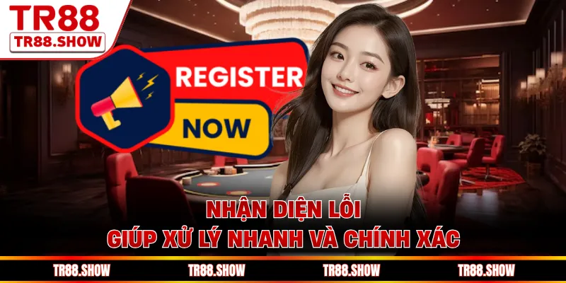 Nhận diện lỗi giúp xử lý nhanh và chính xác