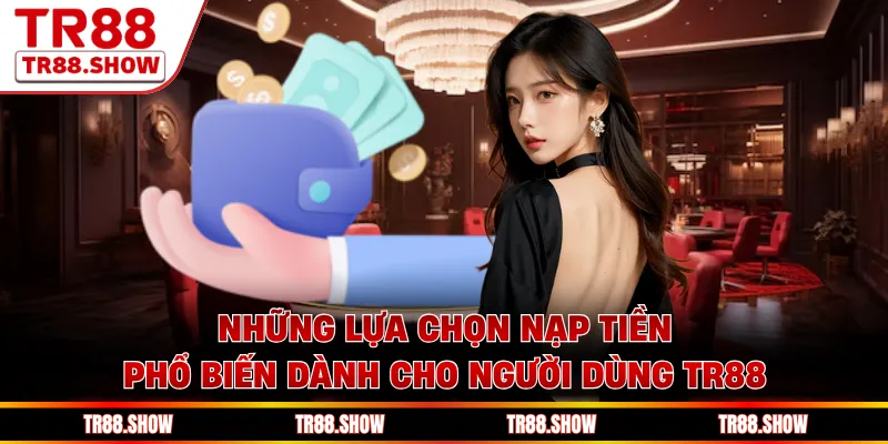 Những lựa chọn nạp tiền phổ biến dành cho người dùng Tr88 