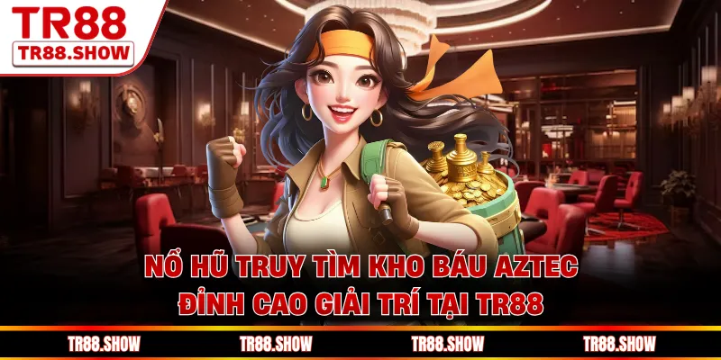 Nổ Hũ Truy Tìm Kho Báu Aztec Đỉnh Cao Giải Trí Tại Tr88