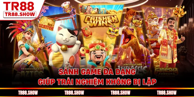 Sảnh game đa dạng giúp trải nghiệm không bị lặp