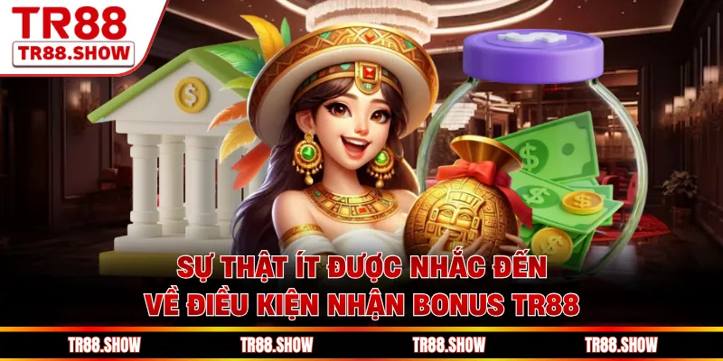 Sự thật ít được nhắc đến về điều kiện nhận bonus Tr88 