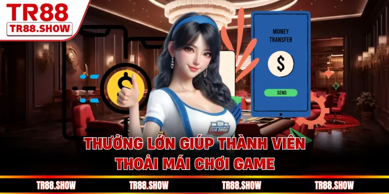 Thưởng lớn giúp thành viên thoải mái chơi game