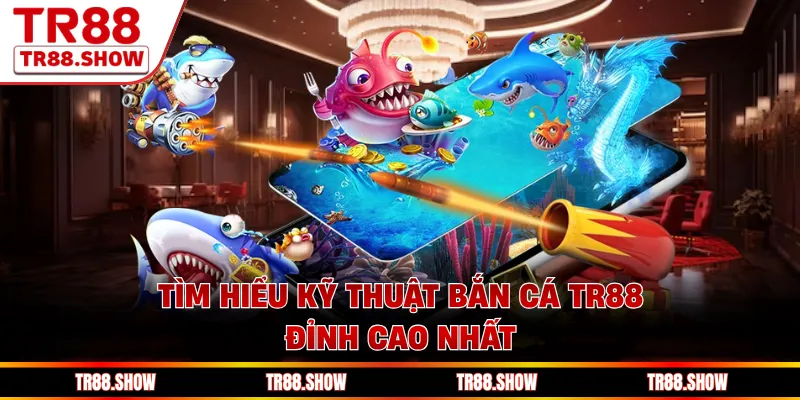 Tìm hiểu kỹ thuật bắn cá Tr88 đỉnh cao nhất